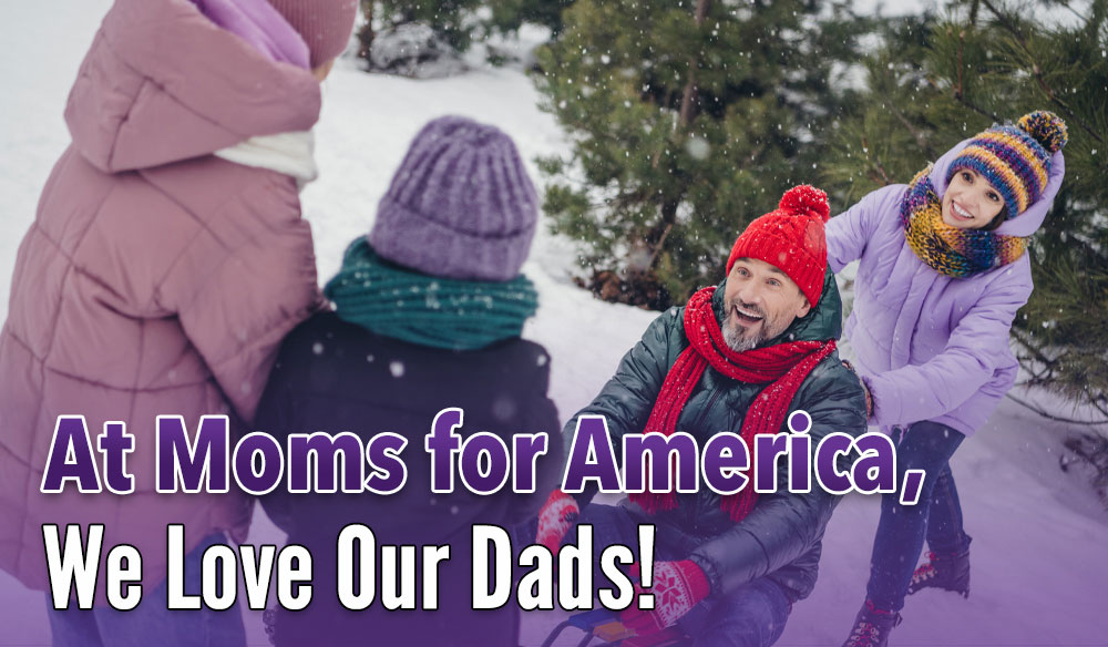 At-Moms-for-America-We-Love-Our-Dads-Blog-post At Moms for America - We Love Our Dads - Moms for America Weekly Newsletter - Blog Article
