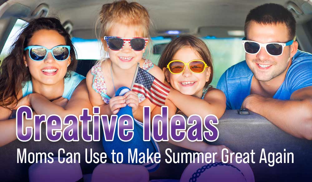 Creative Ideas Moms Can Use to Make Summer Great Again - Moms for America Blog Article