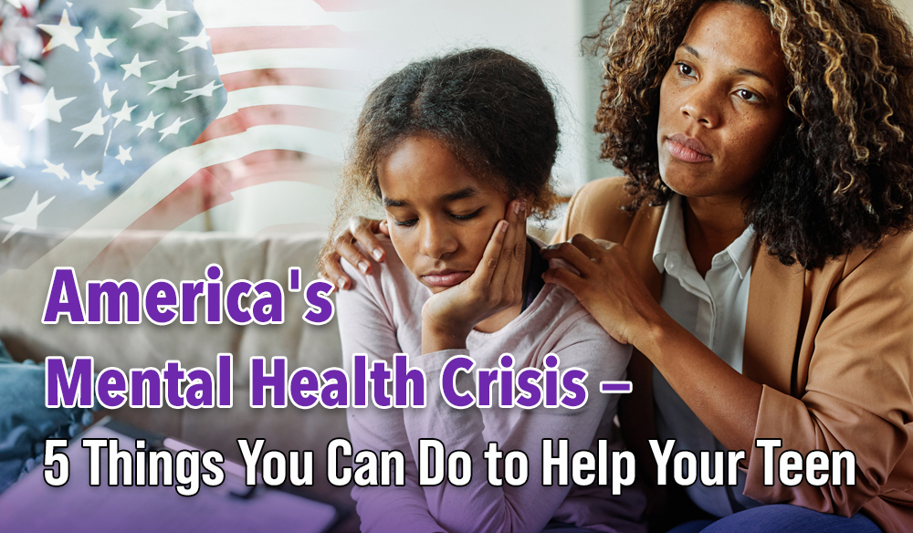 America’s Mental Health Crisis – 5 Things You Can Do to Help Your Teen